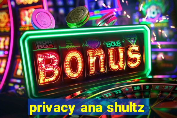 privacy ana shultz